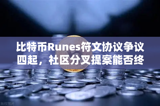 比特币Runes符文协议争议四起，社区分叉提案能否终结混乱？