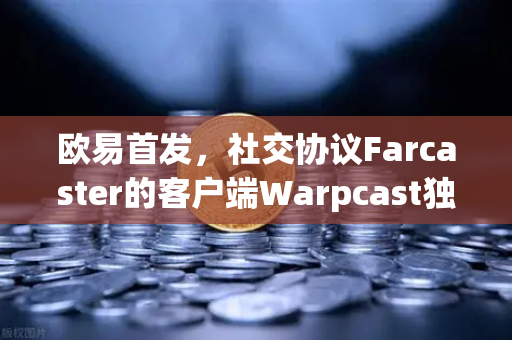 欧易首发,社交协议Farcaster的客户端Warpcast独家上线,Web3社交新纪元开启-第1张图片-欧易交易所 欧易首发,社交协议Farcaster的客户端Warpcast独家上线,Web3社交新纪元开启-第1张图片-欧易交易所