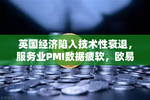 英国经济陷入技术性衰退，服务业PMI数据疲软，欧易交易所官网深度解析