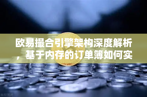 欧易撮合引擎架构深度解析，基于内存的订单簿如何实现微秒级匹配？-第1张图片-欧易交易所