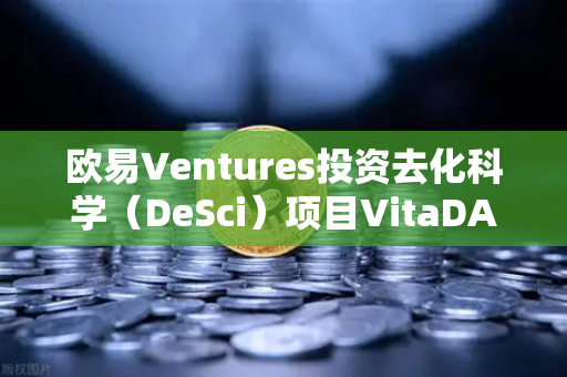 欧易Ventures投资去化科学（DeSci）项目VitaDAO，区块链与科学研究的新融合