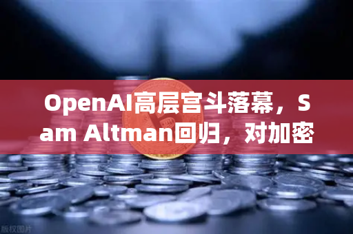 OpenAI高层宫斗落幕，Sam Altman回归，对加密货币与AI融合的启示