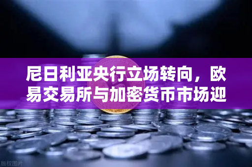 尼日利亚央行立场转向，欧易交易所与加密货币市场迎来新机遇