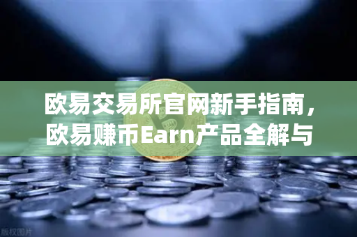 欧易交易所官网新手指南，欧易赚币Earn产品全解与Jumpstart新币挖矿实战攻略