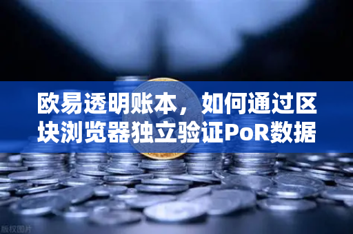 欧易透明账本，如何通过区块浏览器独立验证PoR数据？