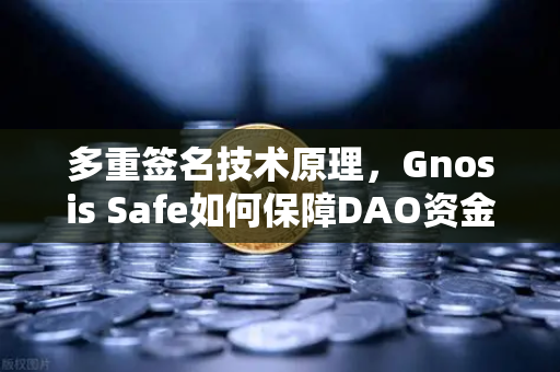 多重签名技术原理，Gnosis Safe如何保障DAO资金安全？