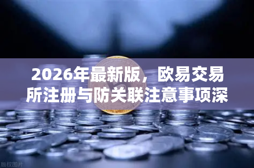2026年最新版，欧易交易所注册与防关联注意事项深度指南