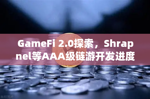 GameFi 2.0探索，Shrapnel等AAA级链游开发进度更新—区块链游戏的下一个风口在哪里？
