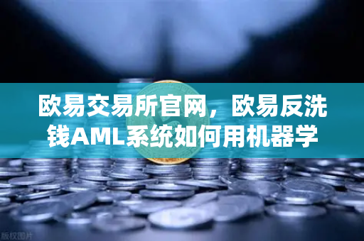 欧易交易所官网，欧易反洗钱AML系统如何用机器学习识别可疑交易？