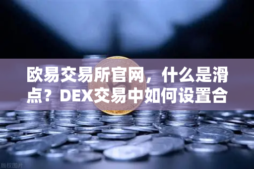 欧易交易所官网，什么是滑点？DEX交易中如何设置合理的滑点容差？一篇讲透！