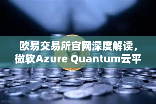 欧易交易所官网深度解读，微软Azure Quantum云平台对外开放，量子计算与数字资产的新纪元