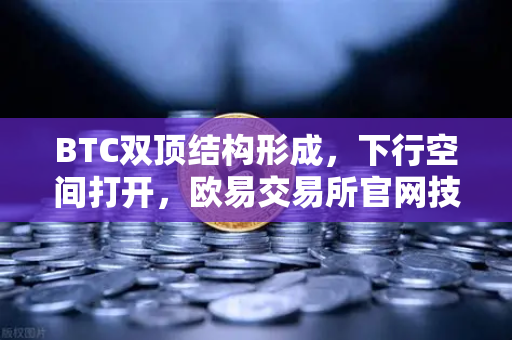 BTC双顶结构形成，下行空间打开，欧易交易所官网技术面深度解析-第1张图片-欧易交易所