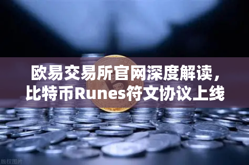 欧易交易所官网深度解读，比特币Runes符文协议上线，UTXO模型下的新同质化代币标准如何改写加密生态？