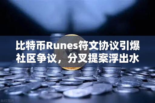比特币Runes符文协议引爆社区争议，分叉提案浮出水面