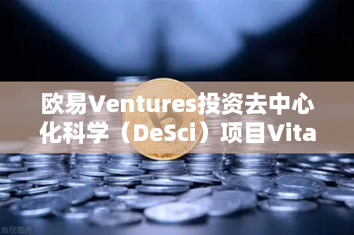欧易Ventures投资去中心化科学（DeSci）项目VitaDAO，区块链与科研的跨界碰撞