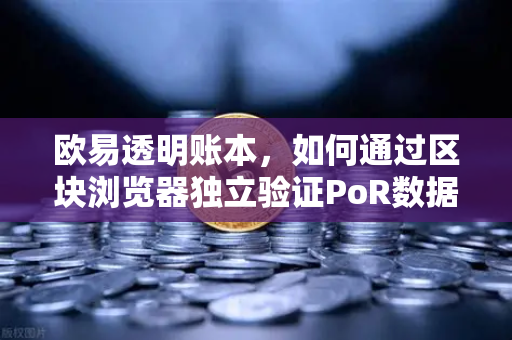 欧易透明账本，如何通过区块浏览器独立验证PoR数据？