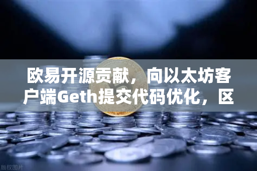 欧易开源贡献，向以太坊客户端Geth提交代码优化，区块链技术再升级